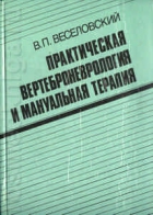 Практическая вертеброневрология и мануальная терапия. Веселовский В.П.